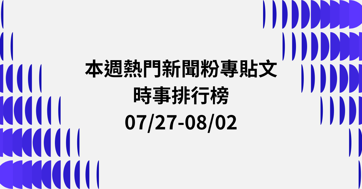 【0727-0802】本週熱門FB新聞貼文精選：倒閣風波．廢除檢舉達人．AI深偽犯罪