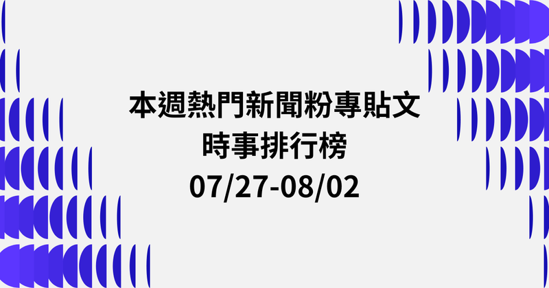 【0727-0802】本週熱門FB新聞貼文精選：倒閣風波．廢除檢舉達人．AI深偽犯罪