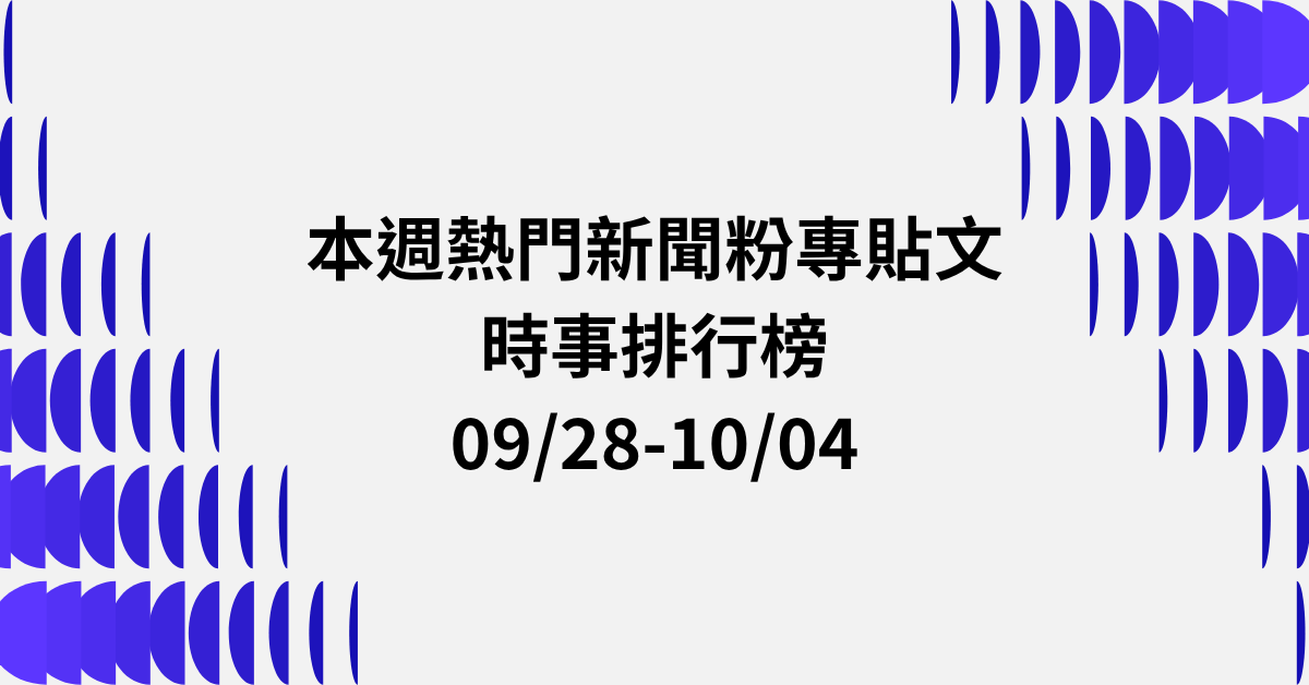 【0928-1004】本週熱門FB新聞貼文精選：蔣萬安沈伯洋選戰白熱化．普發2萬舉債爭議．蔣萬安留言遭灌爆破紀錄